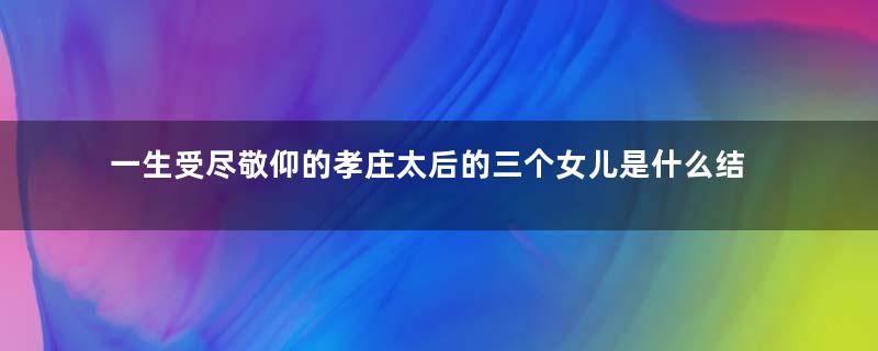 一生受尽敬仰的孝庄太后的三个女儿是什么结局？是什么生活