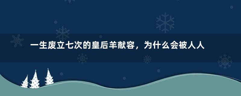 一生废立七次的皇后羊献容，为什么会被人人唾弃？