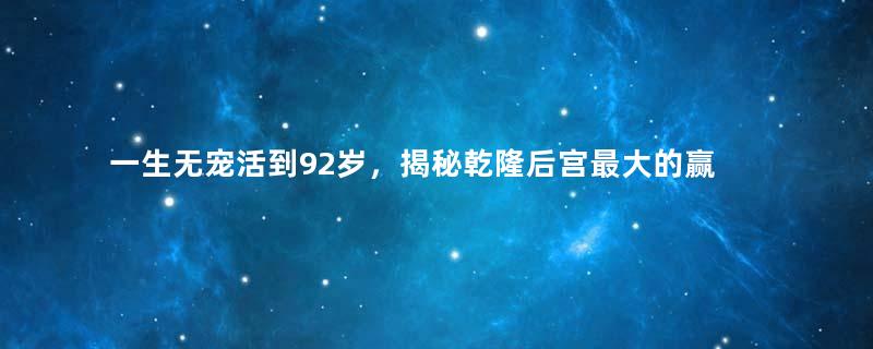 一生无宠活到92岁，揭秘乾隆后宫最大的赢家