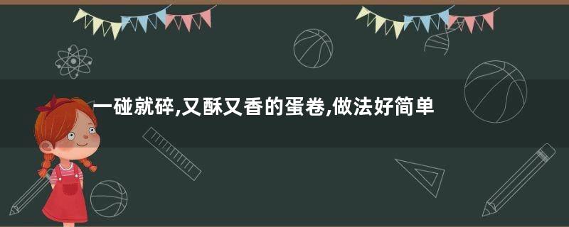 一碰就碎,又酥又香的蛋卷,做法好简单