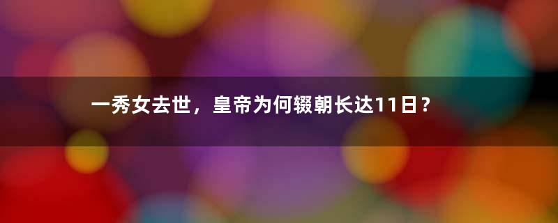 一秀女去世，皇帝为何辍朝长达11日？