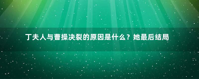 丁夫人与曹操决裂的原因是什么？她最后结局如何？