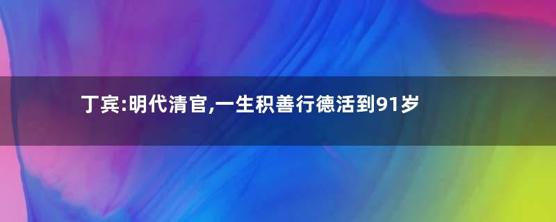 丁宾:明代清官,一生积善行德活到91岁