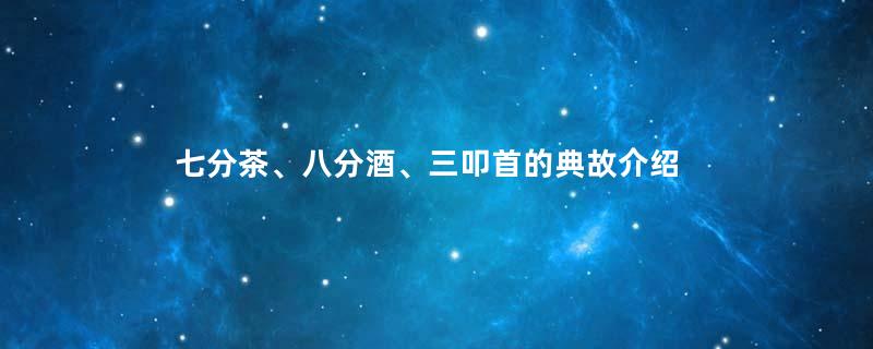 七分茶、八分酒、三叩首的典故介绍