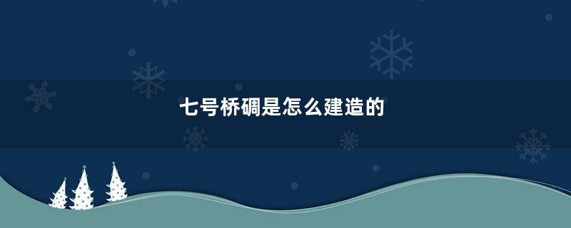 七号桥碉是怎么建造的