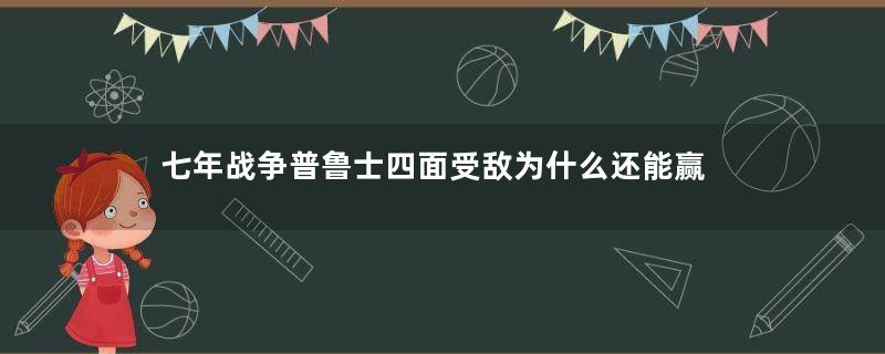 七年战争普鲁士四面受敌为什么还能赢