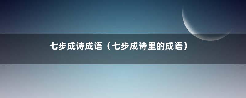 七步成诗成语（七步成诗里的成语）