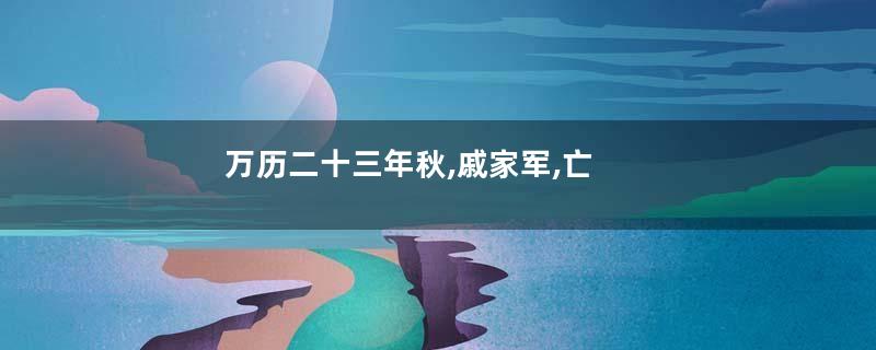 万历二十三年秋,戚家军,亡