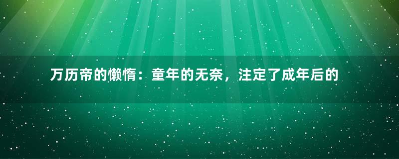 万历帝的懒惰：童年的无奈，注定了成年后的叛逆