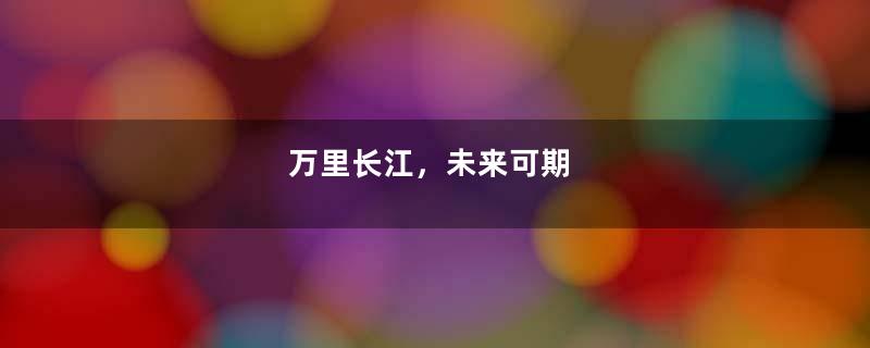 万里长江，未来可期