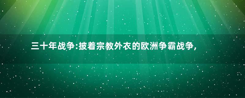 三十年战争:披着宗教外衣的欧洲争霸战争,德意志成为受难者