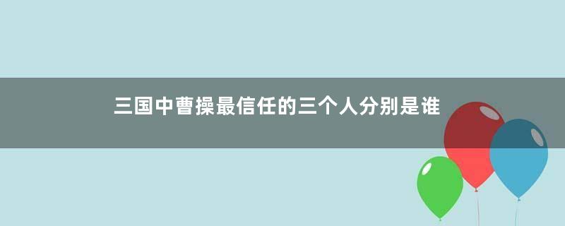 三国中曹操最信任的三个人分别是谁