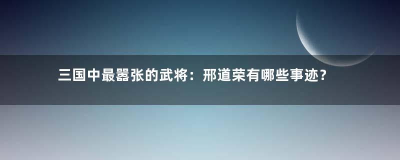 三国中最嚣张的武将：邢道荣有哪些事迹？