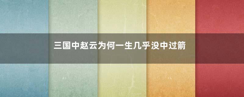 三国中赵云为何一生几乎没中过箭