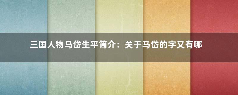 三国人物马岱生平简介：关于马岱的字又有哪些历史记载？