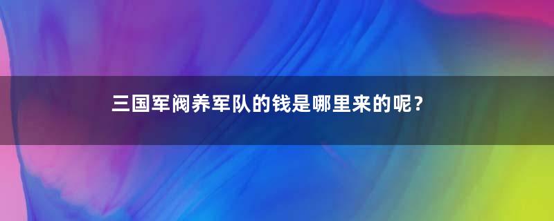 三国军阀养军队的钱是哪里来的呢？