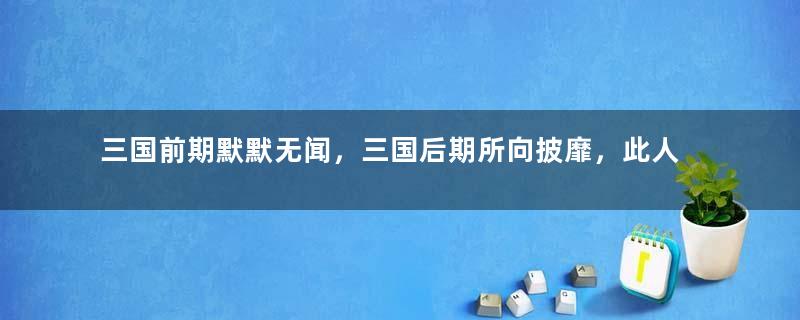 三国前期默默无闻，三国后期所向披靡，此人是谁？