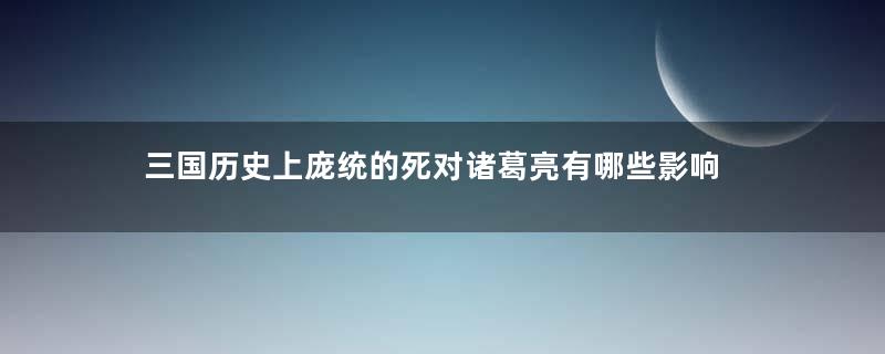 三国历史上庞统的死对诸葛亮有哪些影响