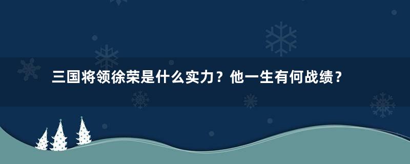 三国将领徐荣是什么实力？他一生有何战绩？