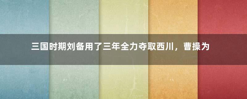 三国时期刘备用了三年全力夺取西川，曹操为何不乘机进攻？