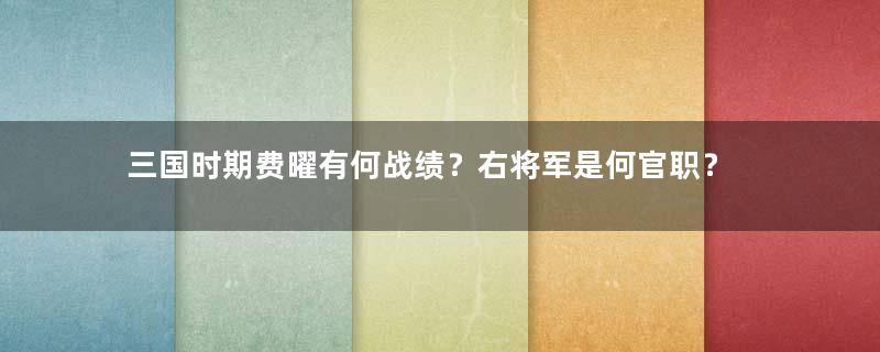 三国时期费曜有何战绩？右将军是何官职？