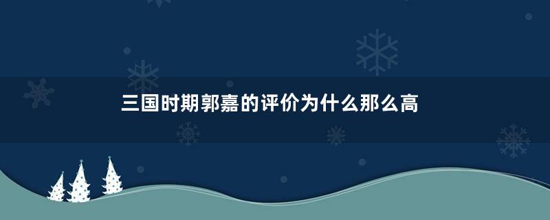 三国时期郭嘉的评价为什么那么高