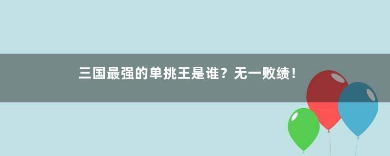 三国最强的单挑王是谁？无一败绩！