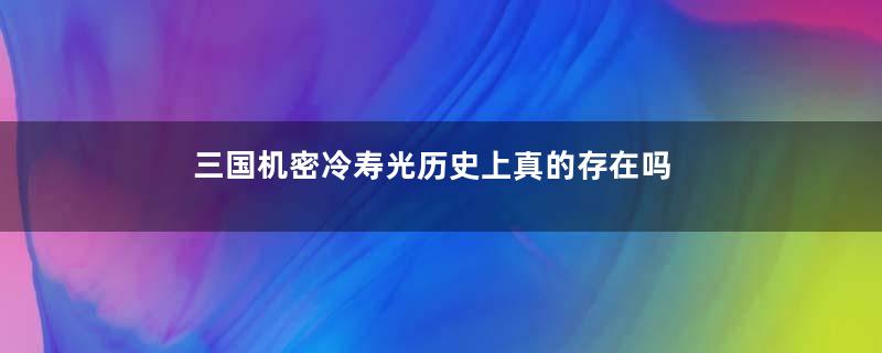 三国机密冷寿光历史上真的存在吗