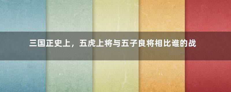 三国正史上，五虎上将与五子良将相比谁的战斗力更强？