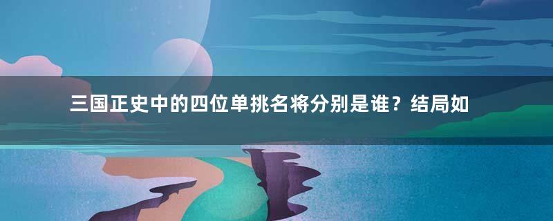 三国正史中的四位单挑名将分别是谁？结局如何