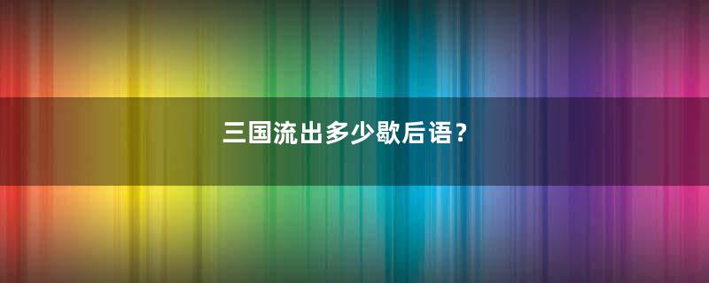 三国流出多少歇后语？