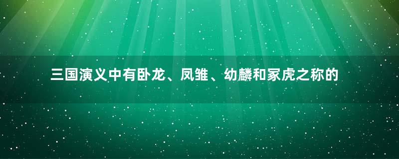 三国演义中有卧龙、凤雏、幼麟和冢虎之称的人，分别是谁？