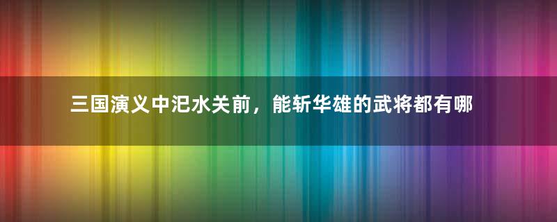 三国演义中汜水关前，能斩华雄的武将都有哪些人？