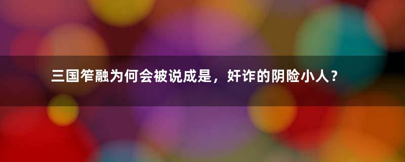 三国笮融为何会被说成是，奸诈的阴险小人？忘恩负义专杀恩人