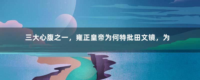 三大心腹之一，雍正皇帝为何特批田文镜，为河南山东总督？