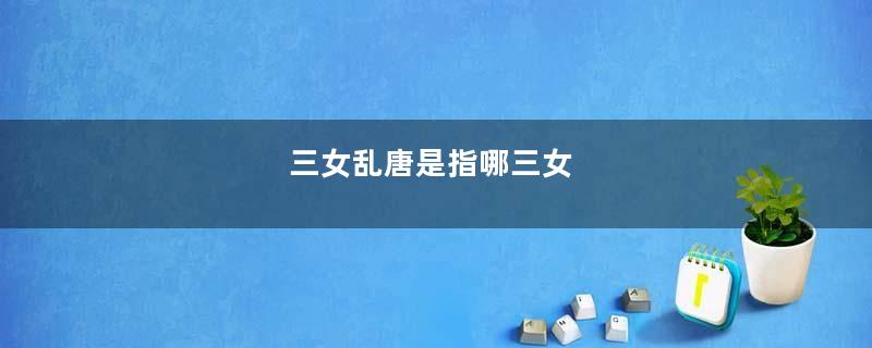 三女乱唐是指哪三女