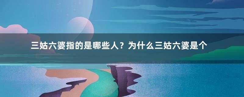 三姑六婆指的是哪些人？为什么三姑六婆是个贬义词？