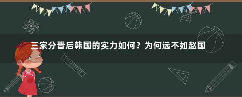 三家分晋后韩国的实力如何？为何远不如赵国和魏国？