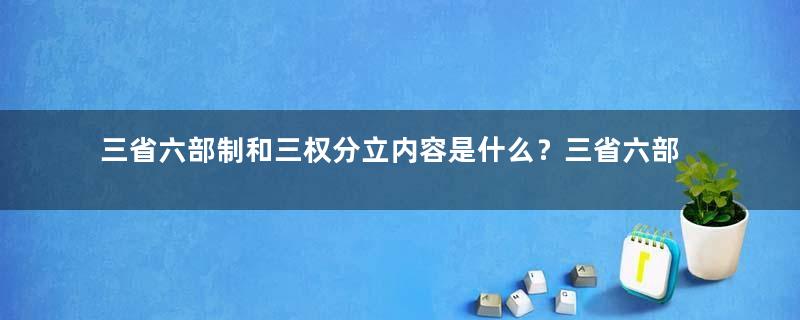 三省六部制和三权分立内容是什么？三省六部制和三权分立的区别在哪？