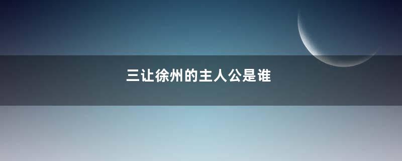 三让徐州的主人公是谁