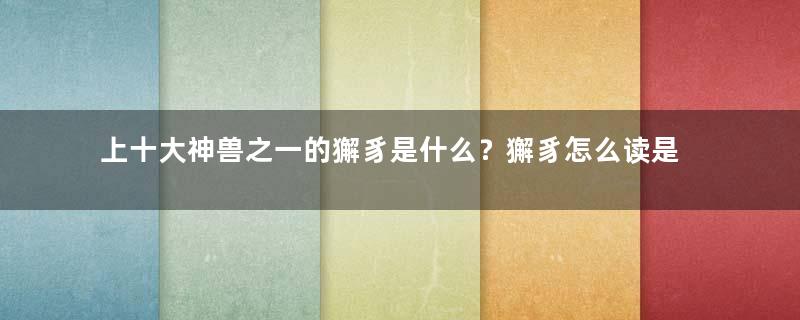 上十大神兽之一的獬豸是什么？獬豸怎么读是什么？