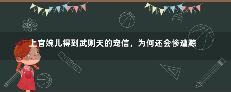 上官婉儿得到武则天的宠信，为何还会惨遭黥刑？