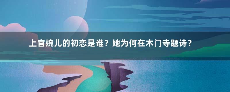 上官婉儿的初恋是谁？她为何在木门寺题诗？