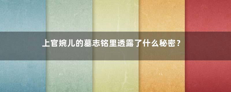 上官婉儿的墓志铭里透露了什么秘密？