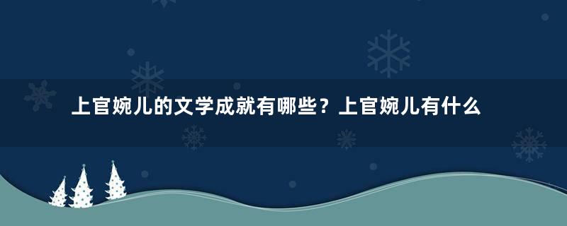 上官婉儿的文学成就有哪些？上官婉儿有什么才华？