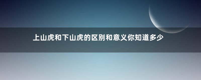 上山虎和下山虎的区别和意义你知道多少