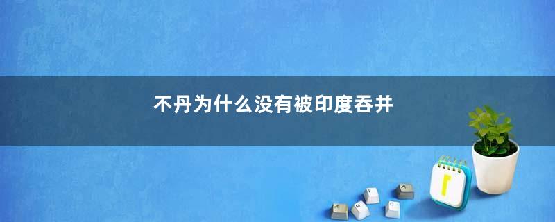 不丹为什么没有被印度吞并