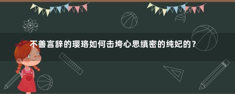 不善言辞的璎珞如何击垮心思缜密的纯妃的？