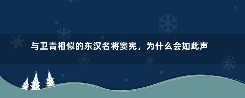 与卫青相似的东汉名将窦宪，为什么会如此声名不显呢？