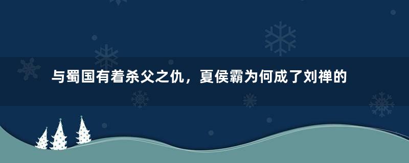 与蜀国有着杀父之仇，夏侯霸为何成了刘禅的死忠？